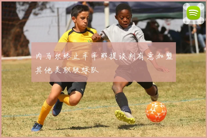 内马尔终止辛辛那提谈判有意加盟其他美职联球队
