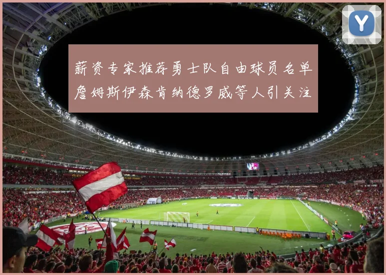 薪资专家推荐勇士队自由球员名单詹姆斯伊森肯纳德罗威等人引关注